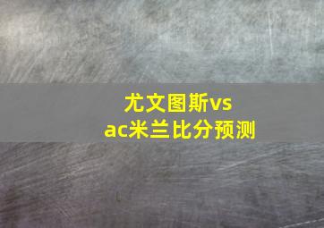 尤文图斯vs ac米兰比分预测